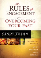 The Rules of Engagement for Overcoming Your Past: Breaking Free from Guilt, Rejection, Abuse, and Betrayal