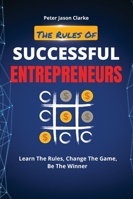 The Rules of Successful Entrepreneurs: Learn The Rules, Change The Game, Be The Winner - Clarke, Peter Jason