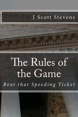 The Rules of the Game: Beat that Speeding Ticket - Stevens, J Scott