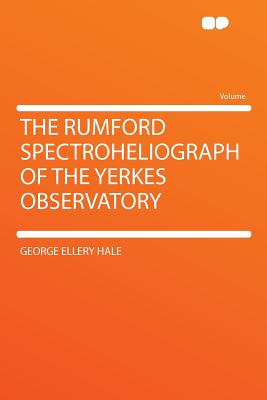 The Rumford Spectroheliograph of the Yerkes Observatory - Hale, George Ellery