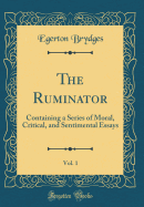 The Ruminator, Vol. 1: Containing a Series of Moral, Critical, and Sentimental Essays (Classic Reprint)