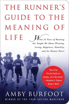 The Runner's Guide to the Meaning of Life: What 35 Years of Running Has Taught Me about Winning, Losing, Happiness, Humility, and the Human Heart - Burfoot, Amby
