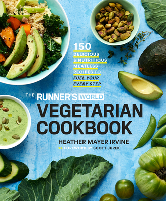 The Runner's World Vegetarian Cookbook: 150 Delicious and Nutritious Meatless Recipes to Fuel Your Every Step - Mayer Irvine, Heather, and Editors of Runner's World Maga, and Jurek, Scott (Foreword by)