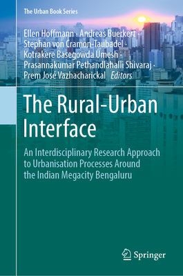 The Rural-Urban Interface: An Interdisciplinary Research Approach to Urbanisation Processes Around the Indian Megacity Bengaluru - Hoffmann, Ellen (Editor), and Buerkert, Andreas (Editor), and Von Cramon-Taubadel, Stephan (Editor)