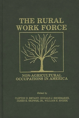 The Rural Workforce: Non-Agricultural Occupations in America - Bryant, Clifton D, Dr., and Shoemaker, Donald J, and Skipper, James K