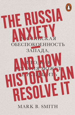 The Russia Anxiety: And How History Can Resolve It - Smith, Mark B.