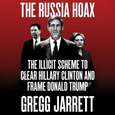 The Russia Hoax Lib/E: The Illicit Scheme to Clear Hillary Clinton and Frame Donald Trump - Jarrett, Gregg (Read by), and Constant, Charles (Read by)
