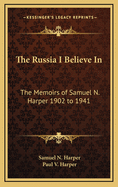 The Russia I Believe in: The Memoirs of Samuel N. Harper 1902 to 1941