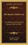 The Russia I Believe In: The Memoirs of Samuel N. Harper 1902 to 1941