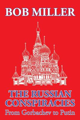 The Russian Conspiracies: From Gorbachev to Putin - Miller, Bob, Mr.