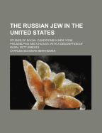 The Russian Jew in the United States: Studies of Social Conditions in New York, Philadelphia and Chicago, with a Description of Rural Settlements