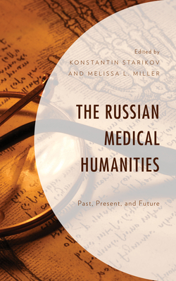 The Russian Medical Humanities: Past, Present, and Future - Starikov, Konstantin (Contributions by), and Miller, Melissa L. (Contributions by), and Brintlinger, Angela (Contributions by)
