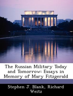 The Russian Military Today and Tomorrow: Essays in Memory of Mary Fitzgerald - Blank, Stephen J, Dr.