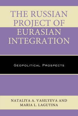 The Russian Project of Eurasian Integration: Geopolitical Prospects - Vasilyeva, Nataliya A., and Lagutina, Maria L.