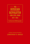 The Russian Revolution and Civil War, 1917-1921: An Annotated Bibliography - Smele, Jonathan D