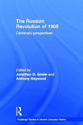 The Russian Revolution of 1905: Centenary Perspectives - Heywood, Anthony J. (Editor), and Smele, Jonathan D. (Editor)