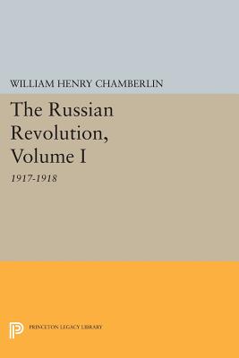 The Russian Revolution, Volume I: 1917-1918: From the Overthrow of the Tsar to the Assumption of Power by the Bolsheviks - Chamberlin, William Henry