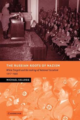 The Russian Roots of Nazism: White migrs and the Making of National Socialism, 1917-1945 - Kellogg, Michael