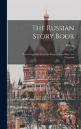 The Russian Story Book: Containing Tales from the Song-Cycles of Kiev and Novgorod and Other Early Sources (Classic Reprint)