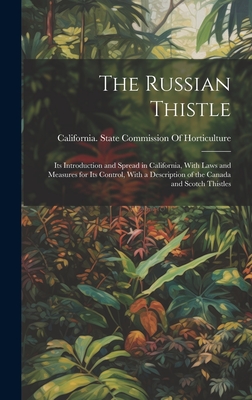 The Russian Thistle: Its Introduction and Spread in California, With Laws and Measures for Its Control, With a Description of the Canada and Scotch Thistles - California State Commission of Horti (Creator)