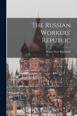 The Russian Workers' Republic - Brailsford, Henry Noel 1873-1958