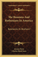 The Russians And Ruthenians In America: Bolsheviks Or Brothers?