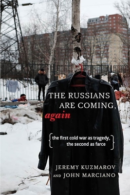 The Russians Are Coming, Again: The First Cold War as Tragedy, the Second as Farce - Kuzmarov, Jeremy, and Marciano, John