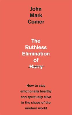 The Ruthless Elimination of Hurry: How to stay emotionally healthy and spiritually alive in the chaos of the modern world - Comer, John Mark