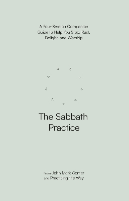 The Sabbath Practice: A Four-Session Companion Guide to Help You Stop, Rest, Delight, and Worship - Comer, John Mark