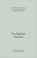 The Sabbath Practice: A Four-Session Companion Guide to Help You Stop, Rest, Delight, and Worship