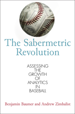 The Sabermetric Revolution: Assessing the Growth of Analytics in Baseball - Baumer, Benjamin, and Zimbalist, Andrew