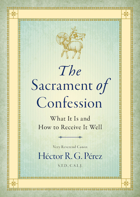 The Sacrament of Confession: What It Is and How to Receive It Well - Prez S T D C S L J, Very Reverend Canon Hctor R G, and P(c)Rez S T D C S L J