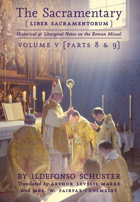 The Sacramentary (Liber Sacramentorum): Vol. 5: Historical & Liturgical Notes on the Roman Missal - Schuster, Ildefonso, and Levelis-Marke, Arthur (Translated by), and Fairfax-Cholmeley, Winifred (Translated by)