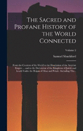 The Sacred and Profane History of the World Connected: From the Creation of the World to the Dissolution of the Assyrian Empire ... and to the Declension of the Kingdoms of Judah and Israel, Under the Reigns of Ahaz and Pekah: Including The...; Volume 2