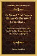 The Sacred and Profane History of the World Connected V1: From the Creation of the World to the Dissolution of the Assyrian Empire