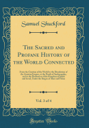 The Sacred and Profane History of the World Connected, Vol. 3 of 4: From the Creation of the World to the Dissolution of the Assyrian Empire, at the Death of Sardanapalus, and to the Declension of the Kingdom of Judah and Israel, Under the Reigns of Ahaz