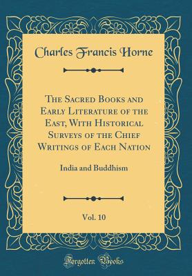 The Sacred Books and Early Literature of the East, with Historical Surveys of the Chief Writings of Each Nation, Vol. 10: India and Buddhism (Classic Reprint) - Horne, Charles Francis