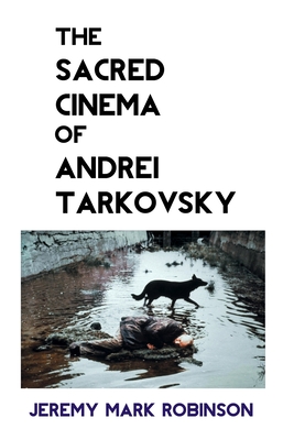 The Sacred Cinema of Andrei Tarkovsky - Robinson, Jeremy