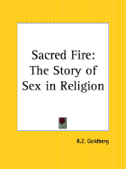 The sacred fire; the story of sex in religion - Goldberg, B. Z.