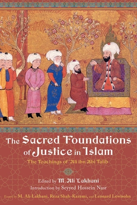 The Sacred Foundations of Justice in Islam: The Teachings of 'Ali Ibn Abi Talib - Lakhani, Ali M (Editor), and Nasr, Seyyed Hossein, PH.D. (Introduction by)