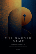 The Sacred Game: Quantum Rules of Life (A Practical Guide to Creating the Impossible)