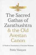 The Sacred Gathas of Zarathushtra & the Old Avestan Canon: A Modern Translation of Ancient Wisdom