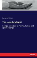 The sacred melodist: Being a collection of Psalms, hymns and spiritual songs