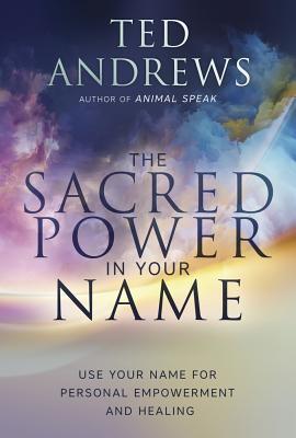 The Sacred Power in Your Name: Using Your Name for Personal Empowerment and Healing - Andrews, Ted
