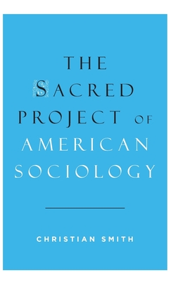 The Sacred Project of American Sociology - Smith, Christian