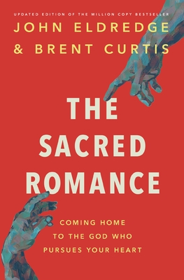 The Sacred Romance Revised and Updated Edition: Coming Home to the God Who Pursues Your Heart - Eldredge, John, and Curtis, Brent