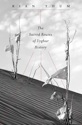 The Sacred Routes of Uyghur History - Thum, Rian