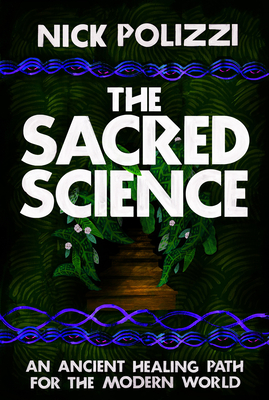 The Sacred Science: An Ancient Healing Path for the Modern World - Polizzi, Nick