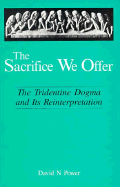 The Sacrifice We Offer: Tridentine Dogma & Its Reinterpretation - Power, David N