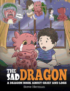 The Sad Dragon: A Dragon Book About Grief and Loss. A Cute Children Story To Help Kids Understand The Loss Of A Loved One, and How To Get Through Difficult Time.